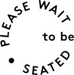 PLEASE WAIT to be SEATED